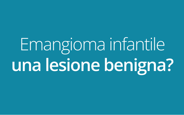  L’emangioma infantile, una lesione benigna… Sempre? 